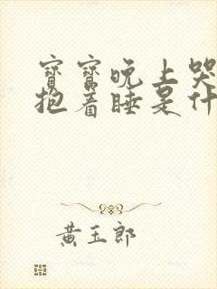 宝宝晚上哭闹要抱着睡是什么原因