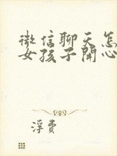 微信聊天怎么逗女孩子开心