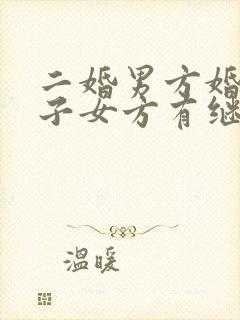 二婚男方婚前房子女方有继承权吗