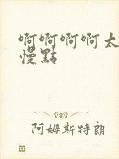 啊啊啊啊太大了慢点