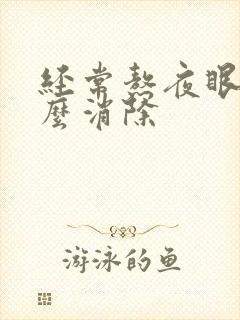 经常熬夜眼袋怎么消除