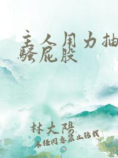 主人用力抽我的骚屁股