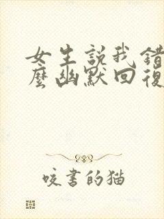 女生说我错了怎么幽默回复