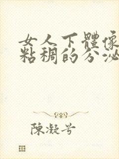 女人下体像鼻涕粘稠的分泌物