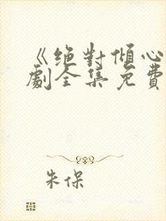 《绝对倾心》短剧全集免费