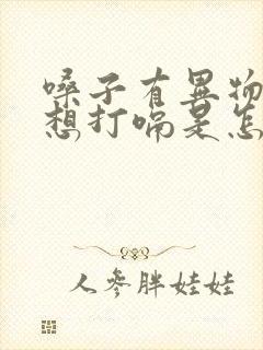 嗓子有异物感总想打嗝是怎么回事