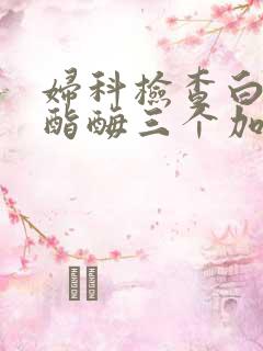 妇科检查白细胞酯酶三个加号