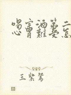 喝完酒第二天恶心胃难受怎么办