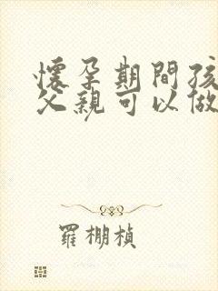 怀孕期间孩子和父亲可以做亲子鉴定吗