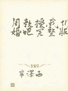 周教授,我们结婚吧完整版观看