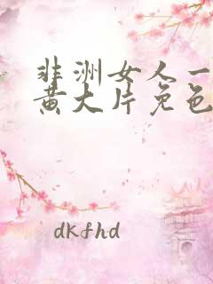 非洲女人一级特黄大片免色