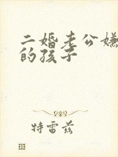 二婚老公嫌弃我的孩子