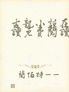 古龙小说在线阅读免费阅读无弹窗