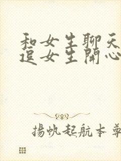 和女生聊天怎么逗女生开心