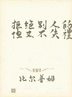 拒绝别人的表白但又不失礼貌