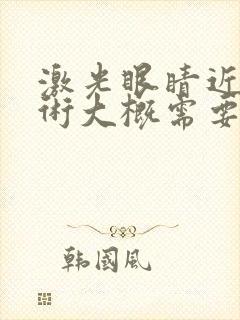 激光眼睛近视手术大概需要花多少钱