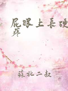 屁眼上长硬疙瘩疼