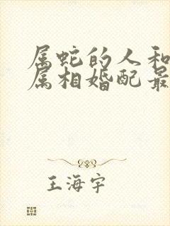 属蛇的人和什么属相婚配最好