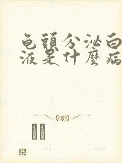 龟头分泌白色脓液是什么病