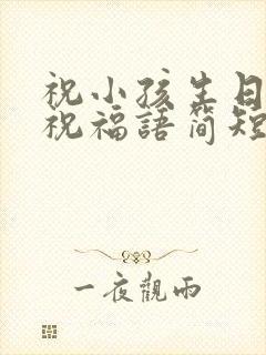 祝小孩生日快乐祝福语简短的