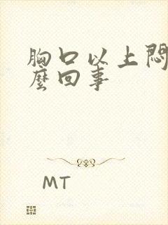 胸口以上闷堵怎么回事