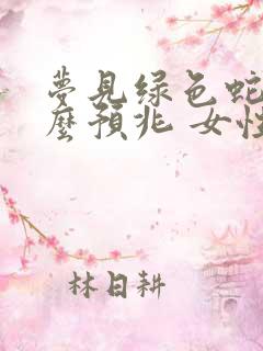 梦见绿色蛇是什么预兆 女性解梦