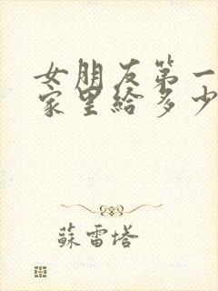 女朋友第一次来家里给多少红包合适