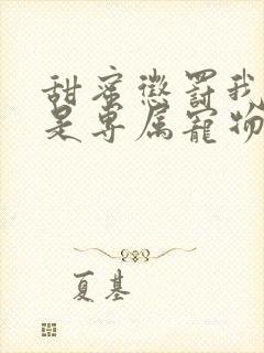 甜蜜惩罚我看谁是专属宠物