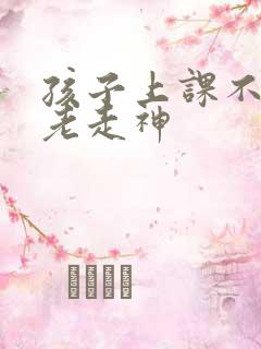 孩子上课不听讲老走神