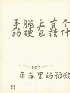 手腕上有个凸起的硬包挂什么科