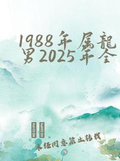 1988年属龙男2025年全年运势及婚姻