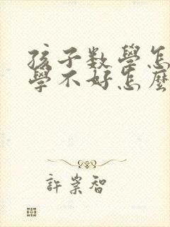 孩子数学怎么都学不好怎么办