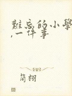 难忘的小学生活,一件事