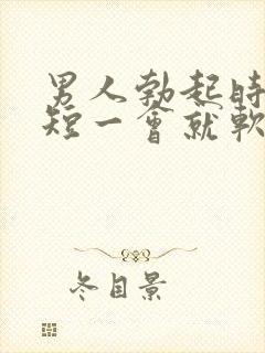 男人勃起时间太短一会就软了是什么原因