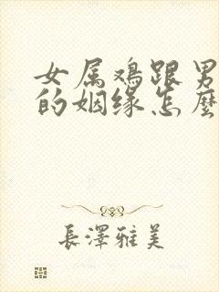 女属鸡跟男属猪的姻缘怎么样