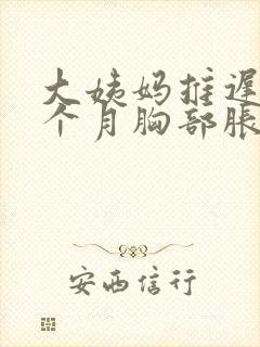 大姨妈推迟了半个月胸部胀痛