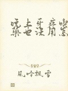 晚上牙疼吃止疼药也没用怎么办