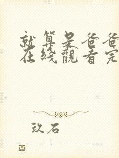 就算是爸爸也想在线观看完整免费