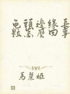 龟头边缘长小肉粒怎么回事