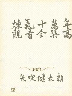 炼气十万年免费观看全集高清更新