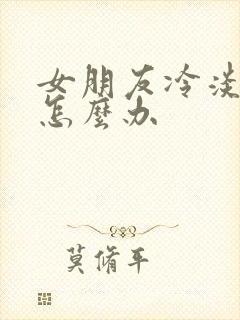 女朋友冷淡自己怎么办