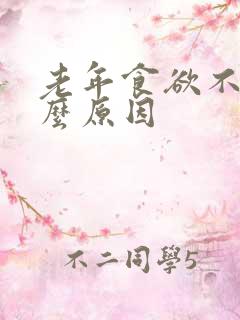 老年食欲不振什么原因