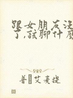 跟女朋友没话题了,该聊什么