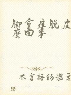 脚会痒脱皮是怎么回事