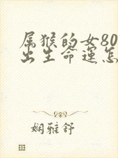 属猴的女80年出生命运怎么样