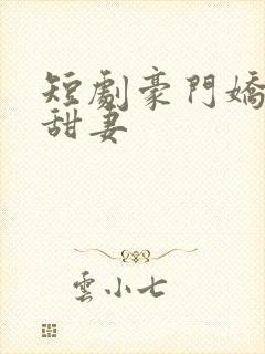 短剧豪门娇宠小甜妻