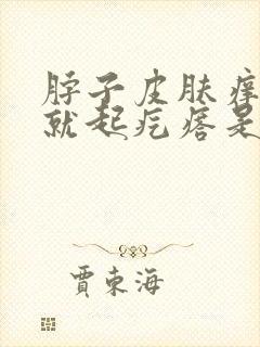 脖子皮肤痒一抓就起疙瘩是怎么回事