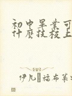 初中毕业可以去什么技校上学