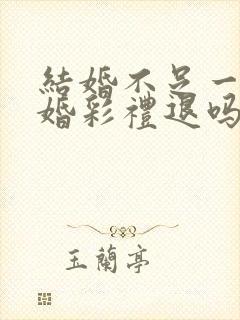 结婚不足一年离婚彩礼退吗