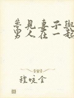 梦见妻子与别的男人在一起